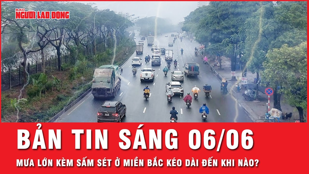 Thời sự sáng 6-6: Miền Bắc mưa lớn kèm sét đánh dồn dập, thời tiết cực đoan bao giờ kết thúc?