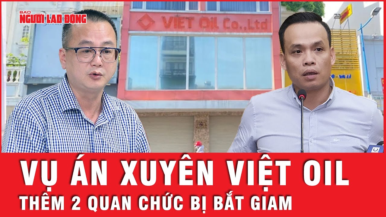 Nóng: Thêm 2 quan chức bị bắt giam do có liên quan đến vụ án Xuyên Việt Oil | Tin tức