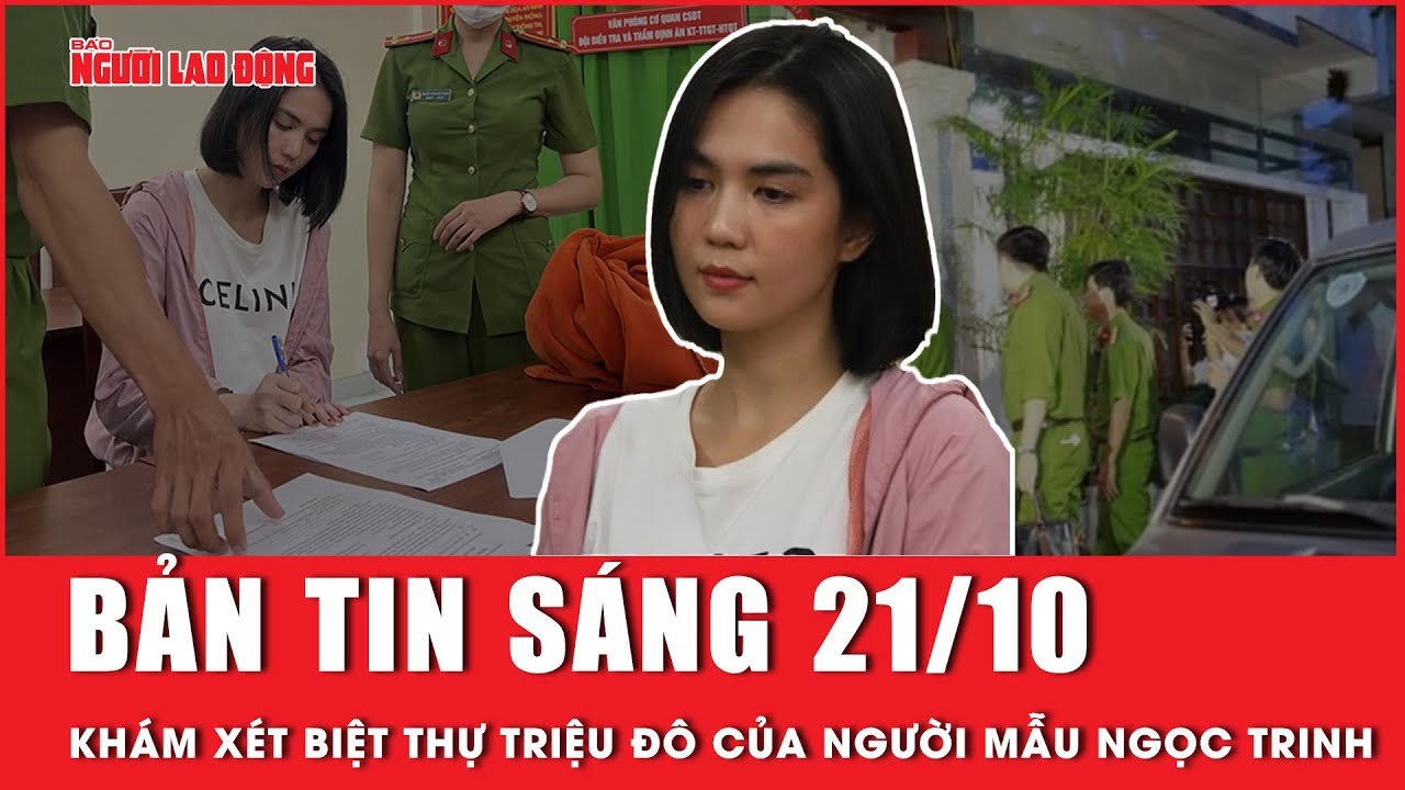 Thời sự sáng 21-10: Khám xét biệt thự triệu đô của người mẫu Ngọc Trinh | Người lao động