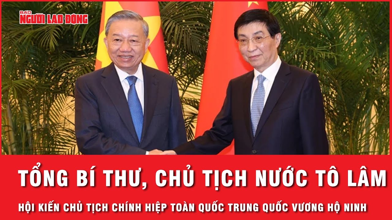 Tổng Bí thư, Chủ tịch nước Tô Lâm hội kiến Chủ tịch Chính hiệp toàn quốc Trung Quốc Vương Hộ Ninh