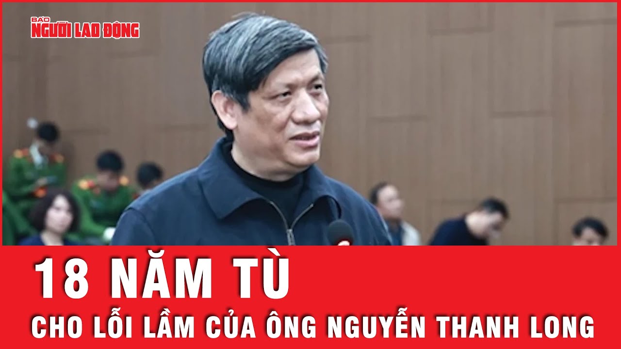 Tuyên án đại án Việt Á: Cựu bộ trưởng Nguyễn Thanh Long bị tuyên 18 năm tù | Tin tức