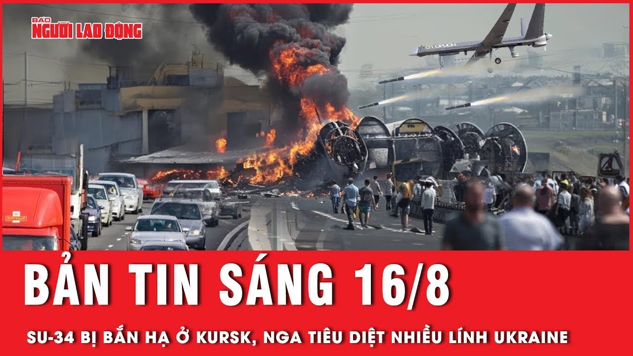 Thời sự sáng ngày 16-8: Nga “xóa sổ” nhiều lính Ukraine, Su-34 của Nga bất ngờ bị bắn hạ ở Kursk