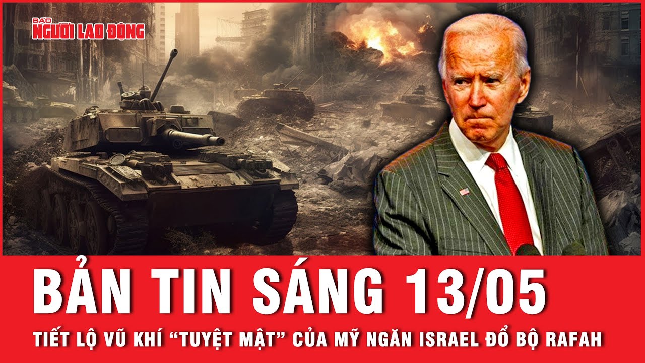 Thời sự sáng ngày 13-5: Mỹ cung cấp cho Israel "vũ khí" tuyệt mật để ngăn chặn việc đổ bộ vào Rafah?