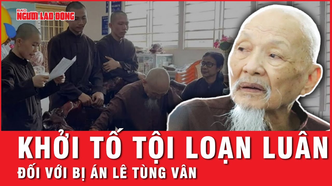 Vụ Tịnh Thất Bồng Lai: Lý do bây giờ mới khởi tố bị án Lê Tùng Vân ở tội loạn luân | Tin tức