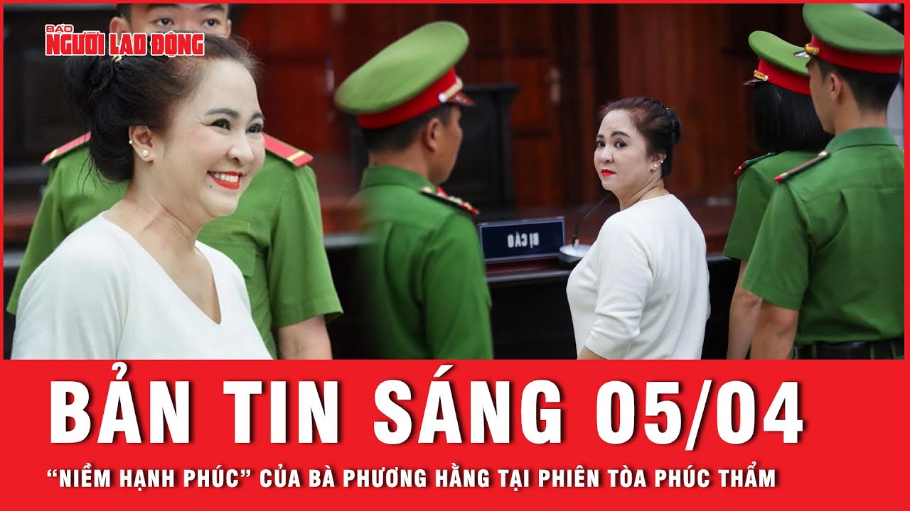 Thời sự sáng ngày 5-4: Bà Nguyễn Phương Hằng thấy hạnh phúc trong phiên tòa xét xử phúc thẩm