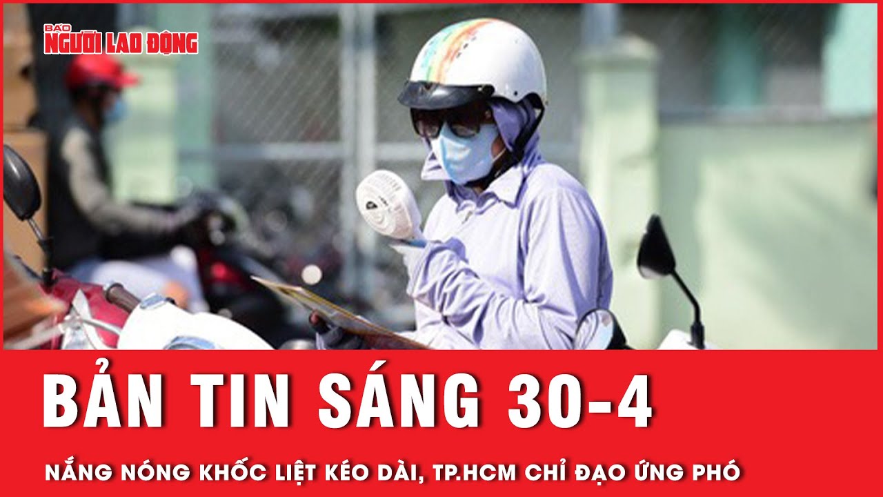 Thời sự sáng 30-4: Nắng nóng kỷ lục kéo dài, TP.HCM chỉ đạo khẩn về xâm nhập mặn, thiếu nước ngọt