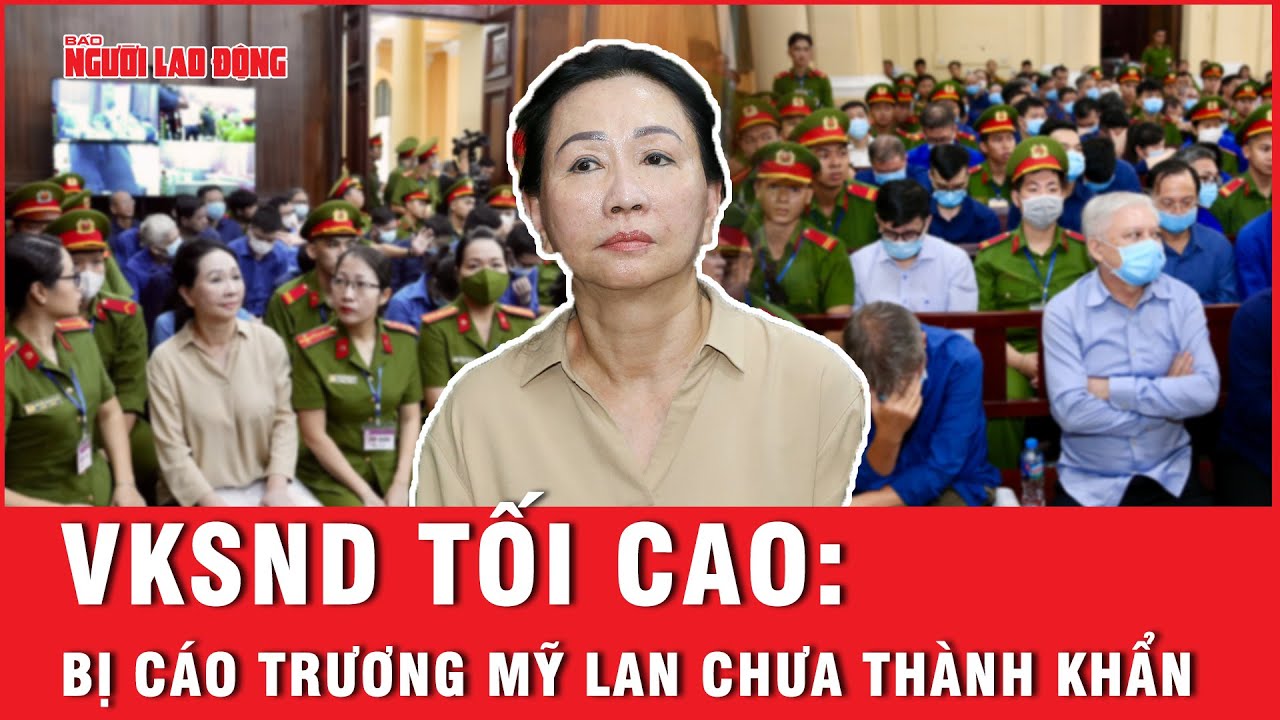 VKSND Tối cao: Bị cáo Trương Mỹ Lan chưa thành khẩn | Báo Người Lao Động