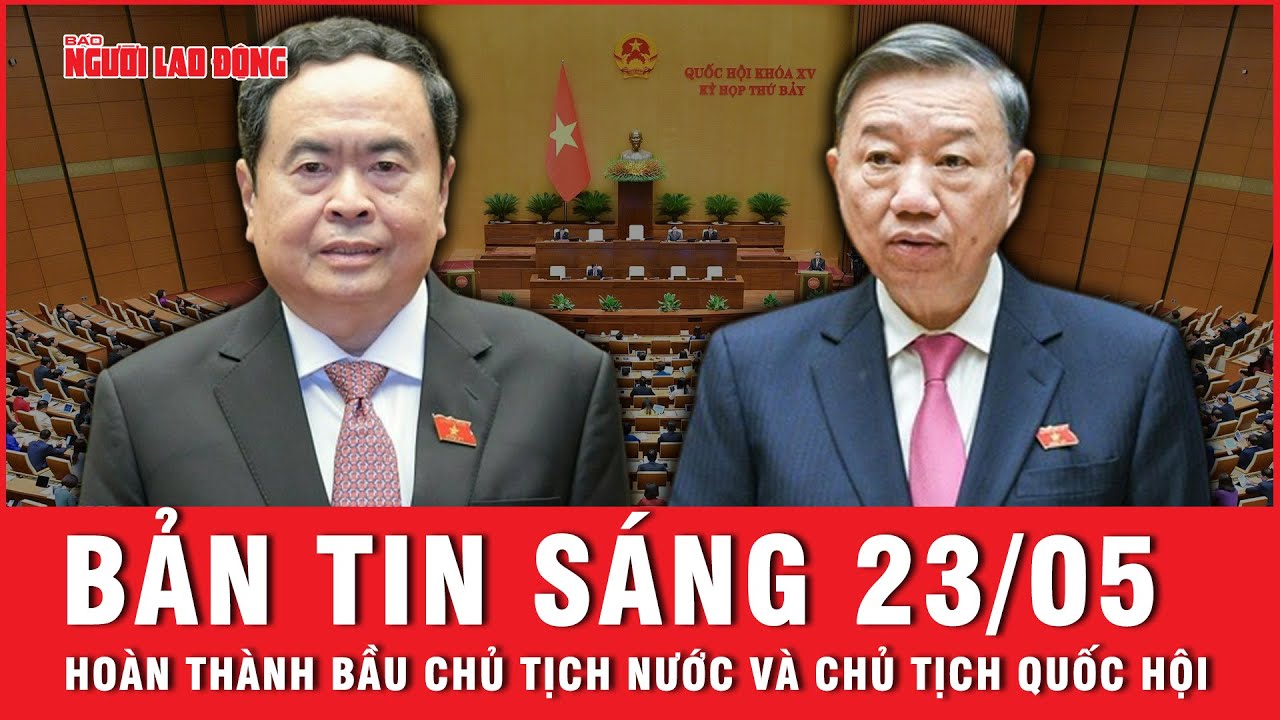 Thời sự sáng 23-5: Quốc hội hoàn thành bầu Chủ tịch nước và Chủ tịch Quốc hội tại kỳ họp thứ 7