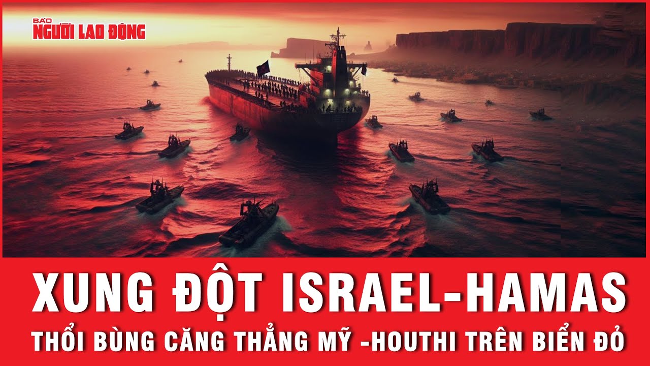 100 ngày xung đột Israel - Hamas: Sóng dữ tràn ra Biển Đỏ, thổi bùng căng thẳng Mỹ - Houthi