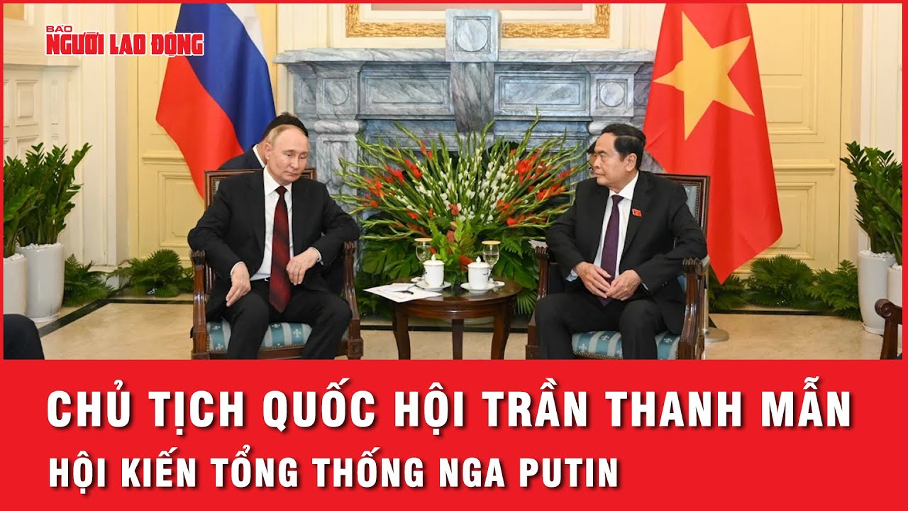 Chủ tịch Quốc hội Trần Thanh Mẫn hội kiến Tổng thống Liên bang Nga Vladimir Putin | Tin tức