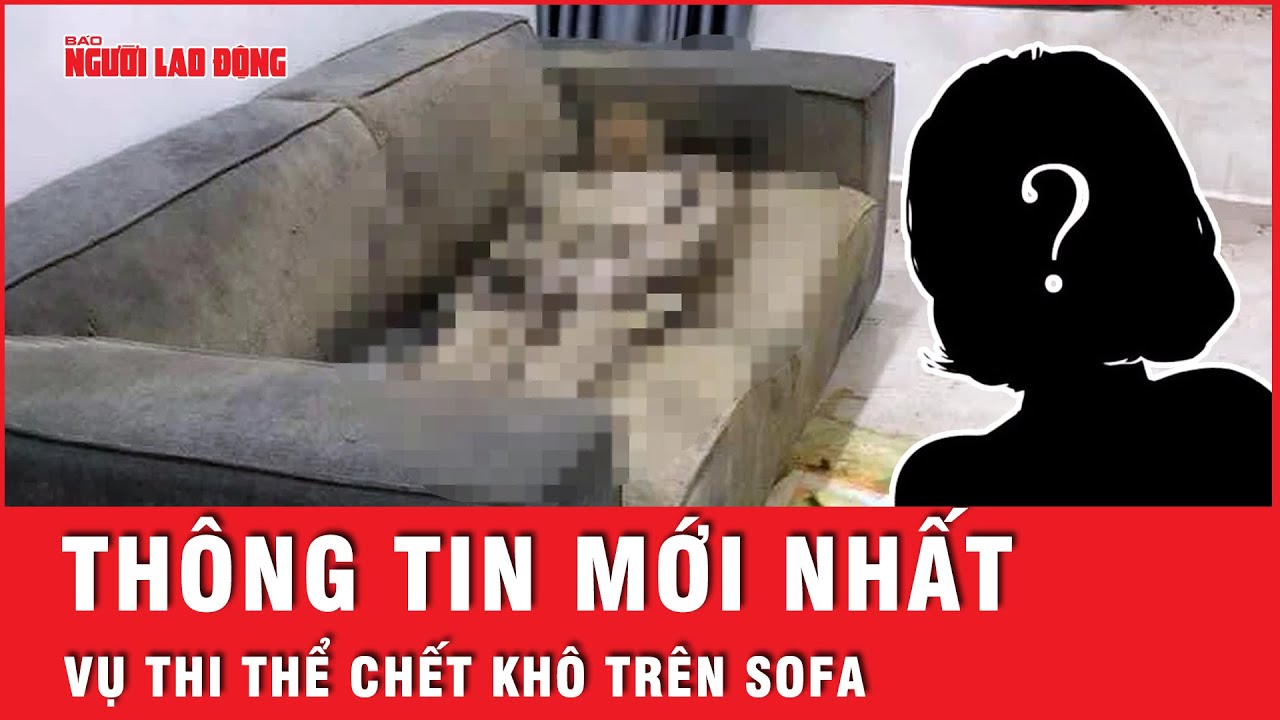 Thông tin bất ngờ vụ thi thể đã phân hủy của cô gái trên sofa trong căn hộ | Tin tức