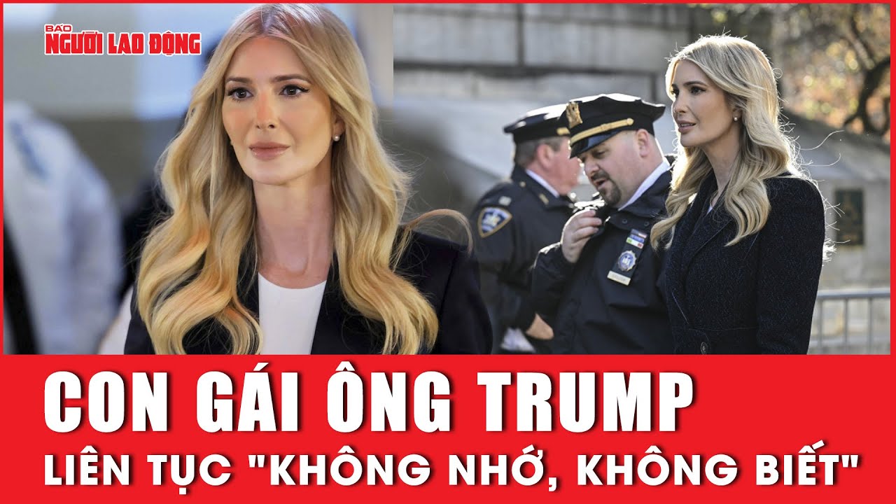 Con gái ông Trump liên tục "không nhớ, không biết" khi ra tòa | Báo Người Lao Động