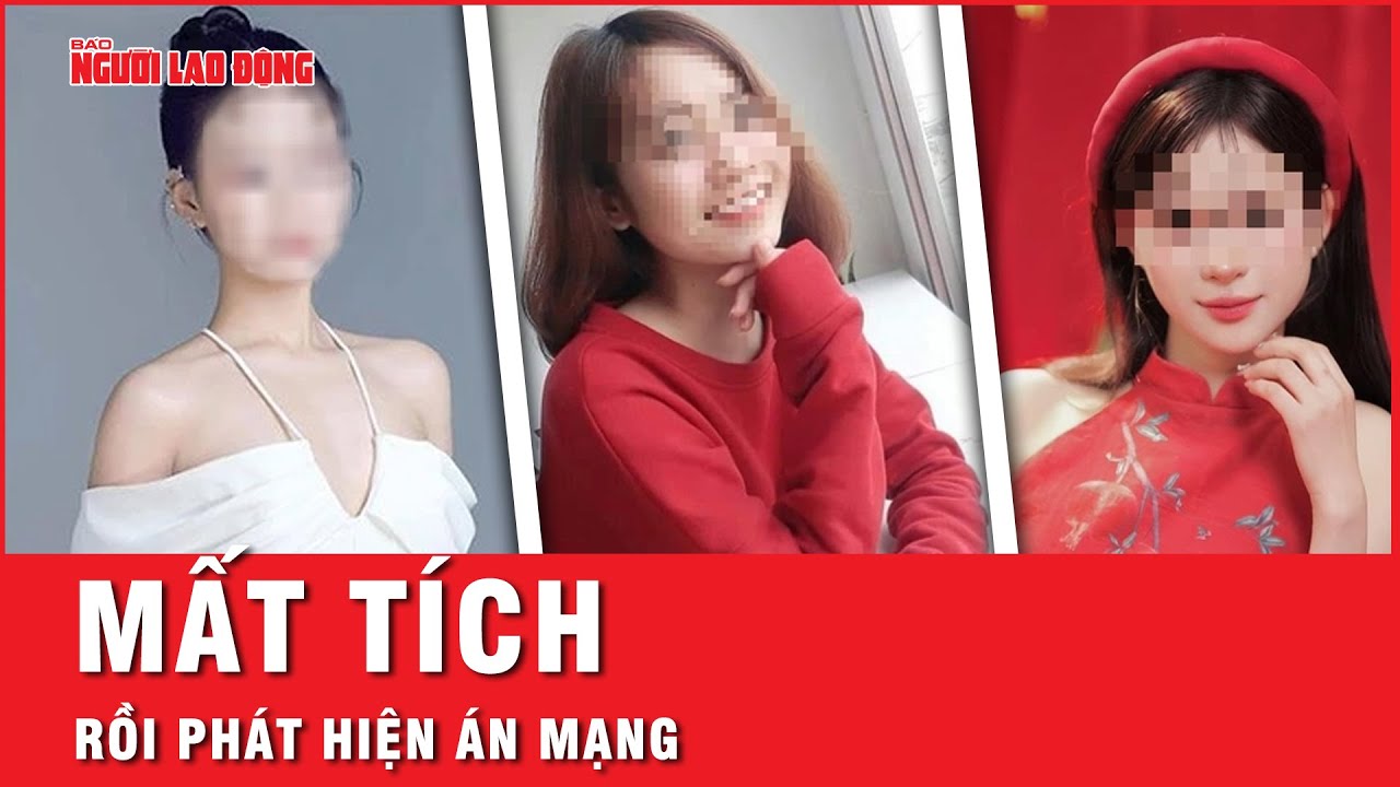 Từ vụ cô gái 21 tuổi bị sát hại: Nhiều vụ mất tích rồi phát hiện án mạng đau lòng | Tin tức