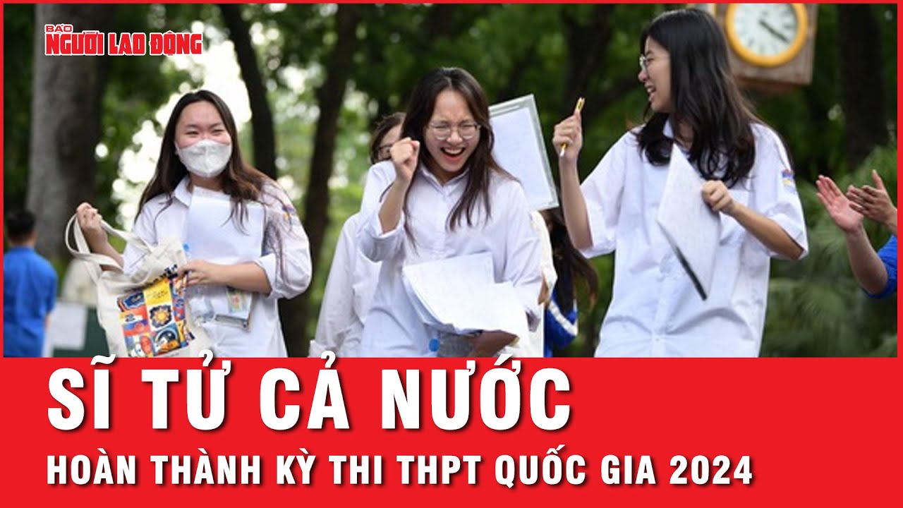 Hơn 1 triệu sĩ tử trên cả nước hoàn thành kỳ thi THPT Quốc gia 2024: Nhiều thí sinh tự tin điểm cao