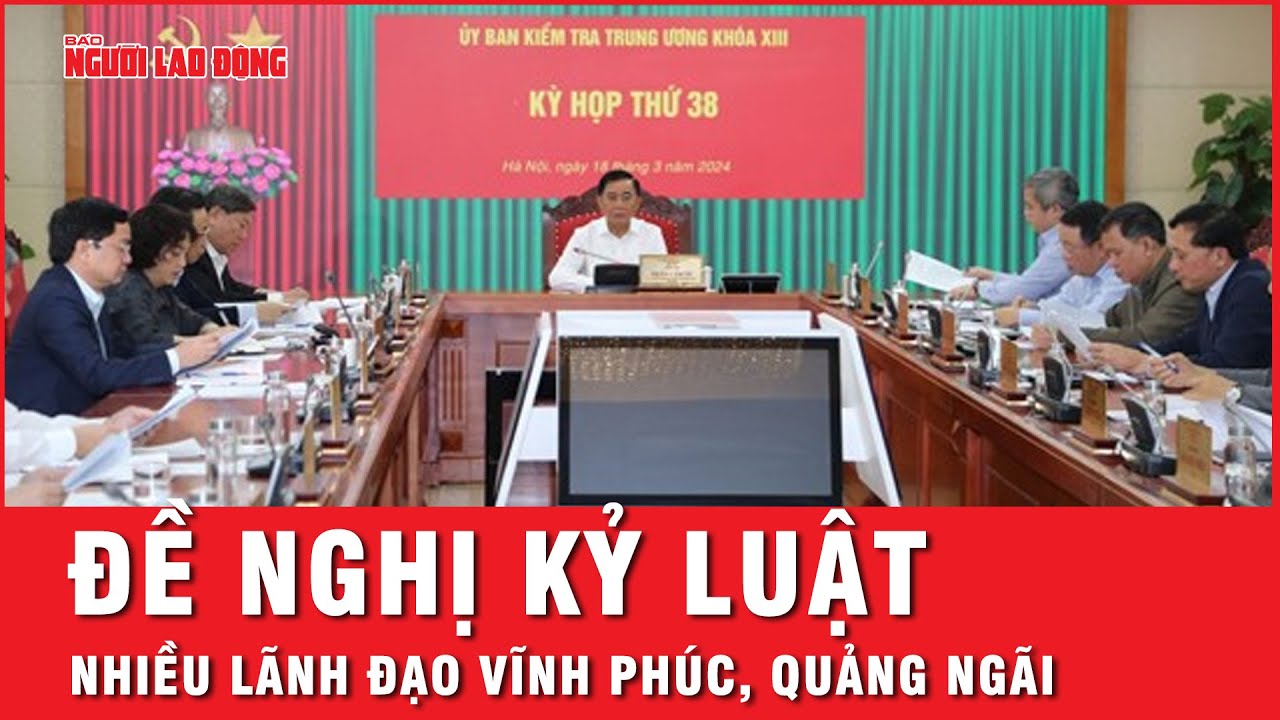 Ủy ban Kiểm tra Trung ương đề nghị kỷ luật nhiều lãnh đạo Vĩnh Phúc, Quảng Ngãi | Tin nhanh