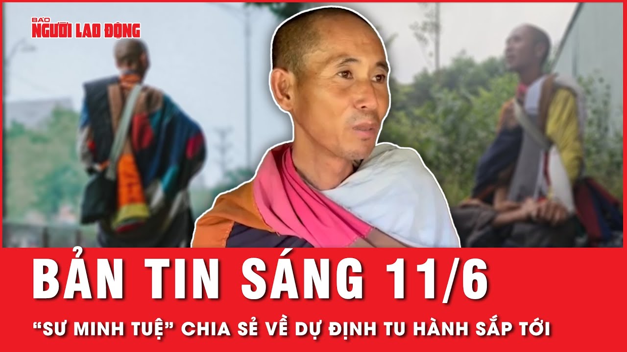 Thời sự sáng ngày 11-6: “Sư Thích Minh Tuệ” chia sẻ về dự định bộ hành của mình trong tương lai