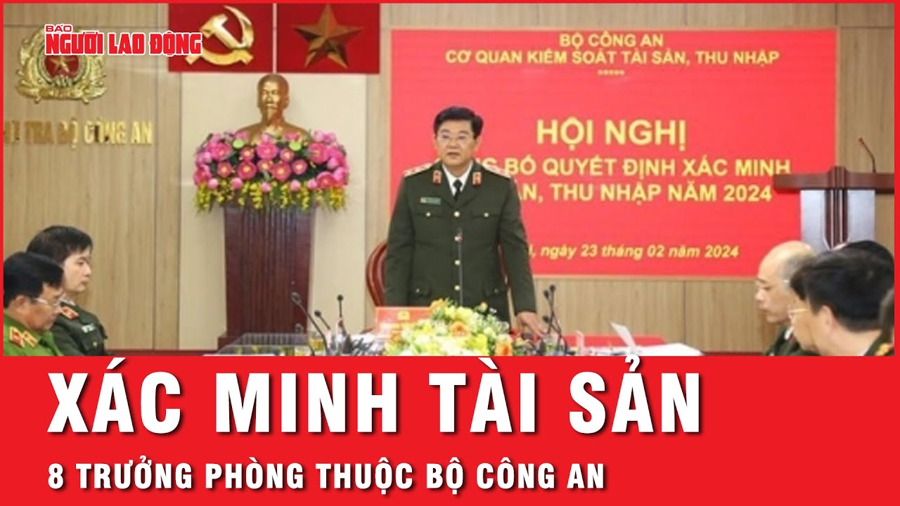 Xác minh thu nhập, tài sản của 8 trưởng phòng thuộc Bộ Công an | Tin tức