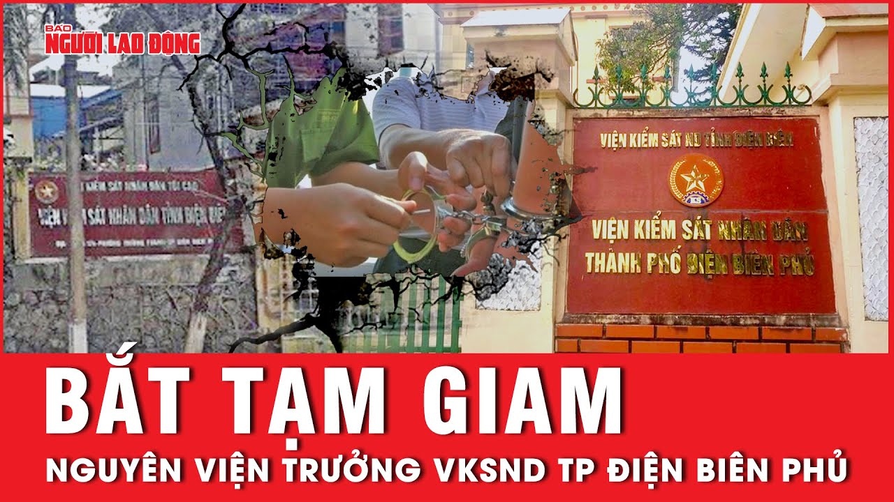 Nóng: Bắt tạm giam nguyên Viện trưởng Viện kiểm sát Nhân dân TP Điện Biên Phủ | Tin tức