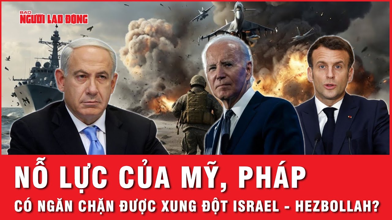 Chạy đua với thời gian: Mỹ, Pháp nỗ lực ngăn chặn cuộc xung đột toàn diện giữa Israel - Hezbollah