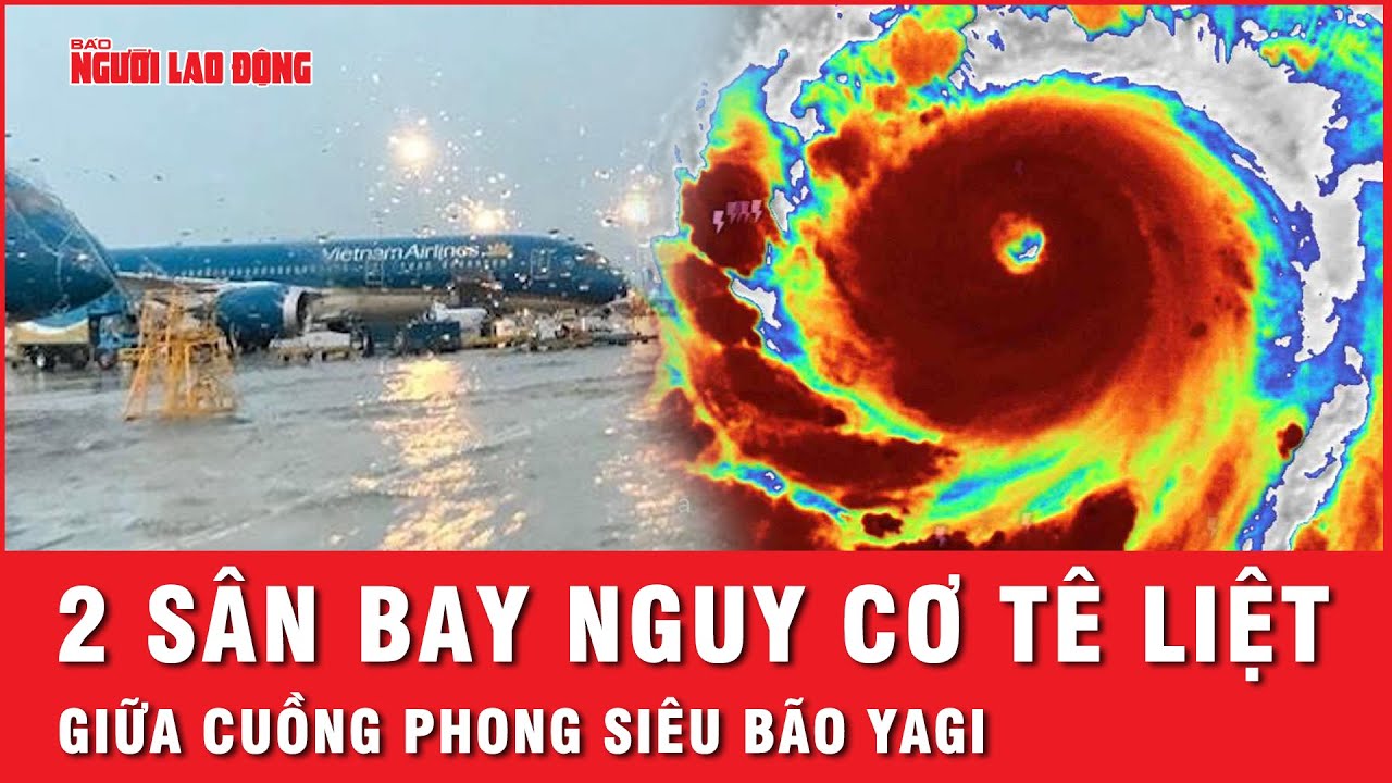 Hai sân bay nguy cơ ngập lụt do siêu bão Yagi sắp đổ bộ, hàng trăm chuyến bay đình trệ | Thời sự