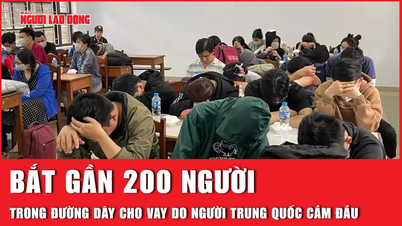 Bắt gần 200 người trong đường dây cho vay lãi nặng do người Trung Quốc cầm đầu | Báo Người Lao Động