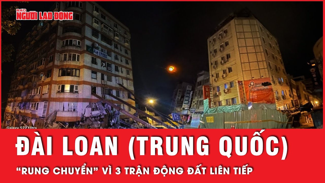 Kinh hãi 3 trận động đất liên tiếp khiến Đài Loan (Trung Quốc) “rung bần bật” | Tin thế giới