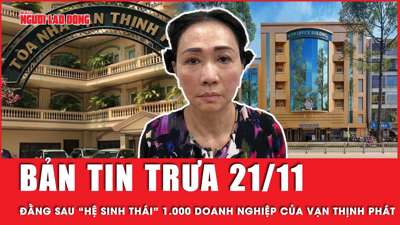 Thời sự trưa 21-11: Đằng sau “hệ sinh thái” hơn 1.000 doanh nghiệp của Vạn Thịnh Phát  | Tin tức