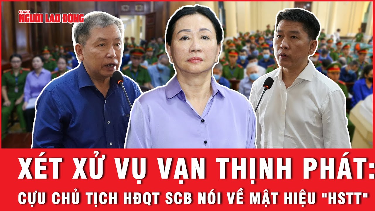 Xét xử vụ Vạn Thịnh Phát: Cựu Chủ tịch HĐQT SCB nói về mật hiệu "HSTT" | Báo Người Lao Động