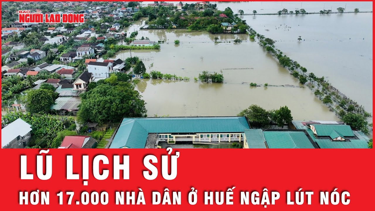 Diễn biến mưa lũ lịch sử ở Huế, 17.000 ngôi nhà bị nhấn chìm, 5 người thương vong | Tin tức