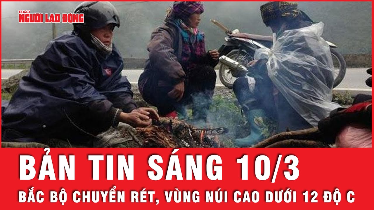 Thời sự sáng 10-3: Không khí lạnh tràn về, cảnh báo vùng núi cao xuất hiện thời tiết nguy hiểm