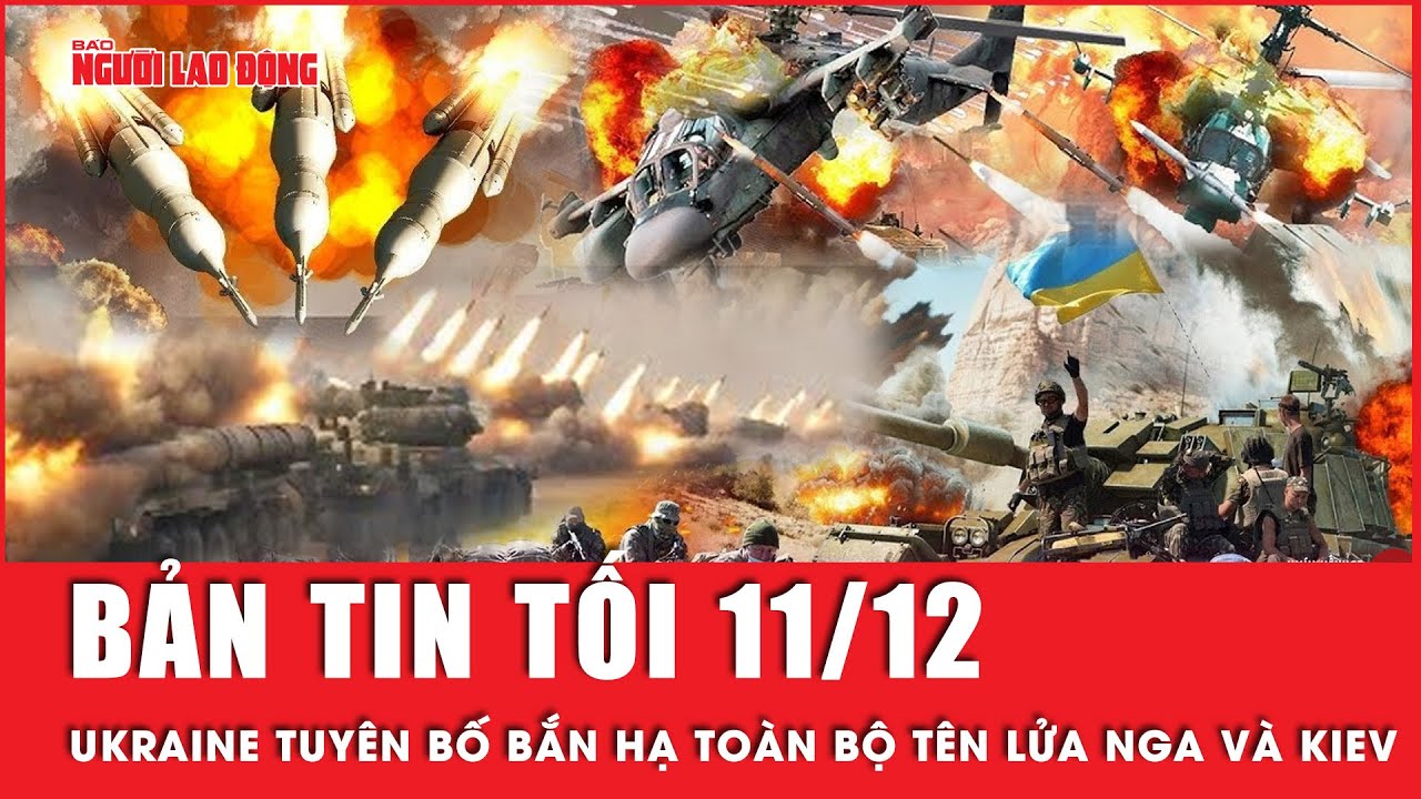 Thời sự tối 11-12: Ukraine tuyên bố bắn hạ toàn bộ tên lửa Nga vào Kiev | Người lao động