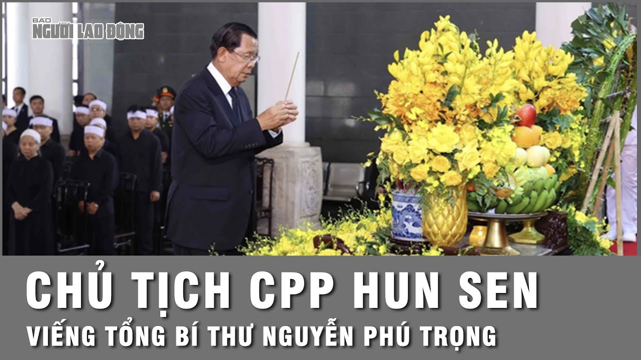 Chủ tịch Đảng Nhân dân Campuchia Hun Sen viếng Tổng Bí thư Nguyễn Phú Trọng | Thời sự