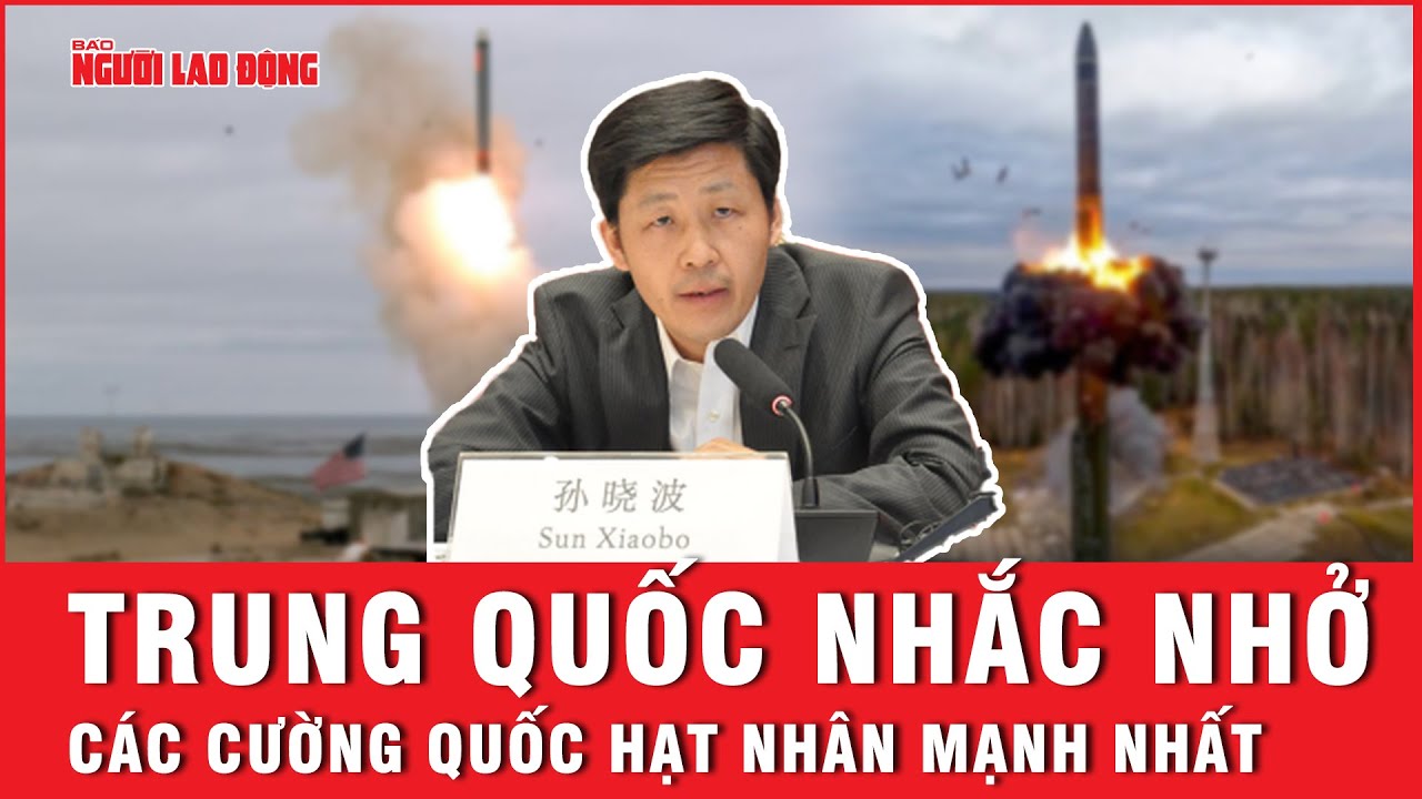 Trung Quốc nhắc nhở các cường quốc hạt nhân mạnh nhất | Báo Người Lao Động