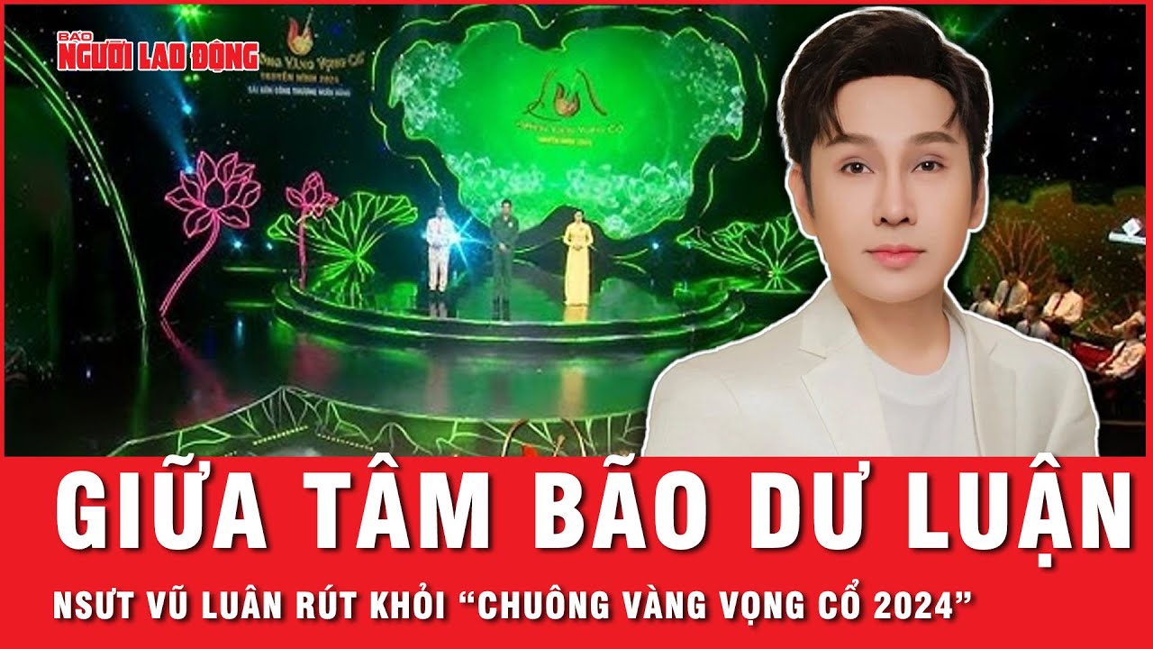 Giữa tâm bão dư luận, NSƯT Vũ Luân rút khỏi ban giám khảo cuộc thi “Chuông vàng vọng cổ 2024”