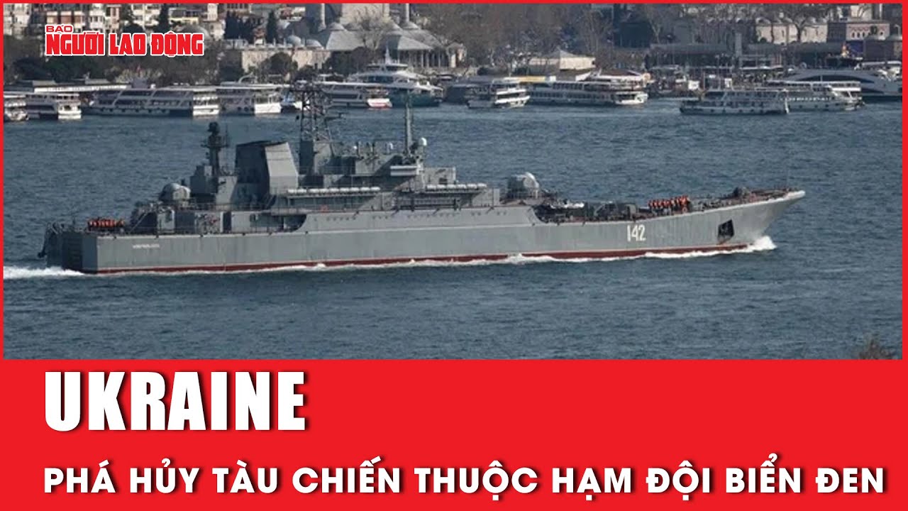 Ukraine tuyên bố phá hủy tàu chiến lớn thuộc Hạm đội Biển Đen | Báo Người Lao Động