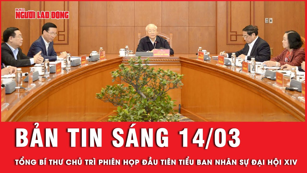 Thời sự sáng 14-3: Tổng Bí thư chủ trì phiên họp đầu tiên Tiểu ban Nhân sự Đại hội XIV của Đảng