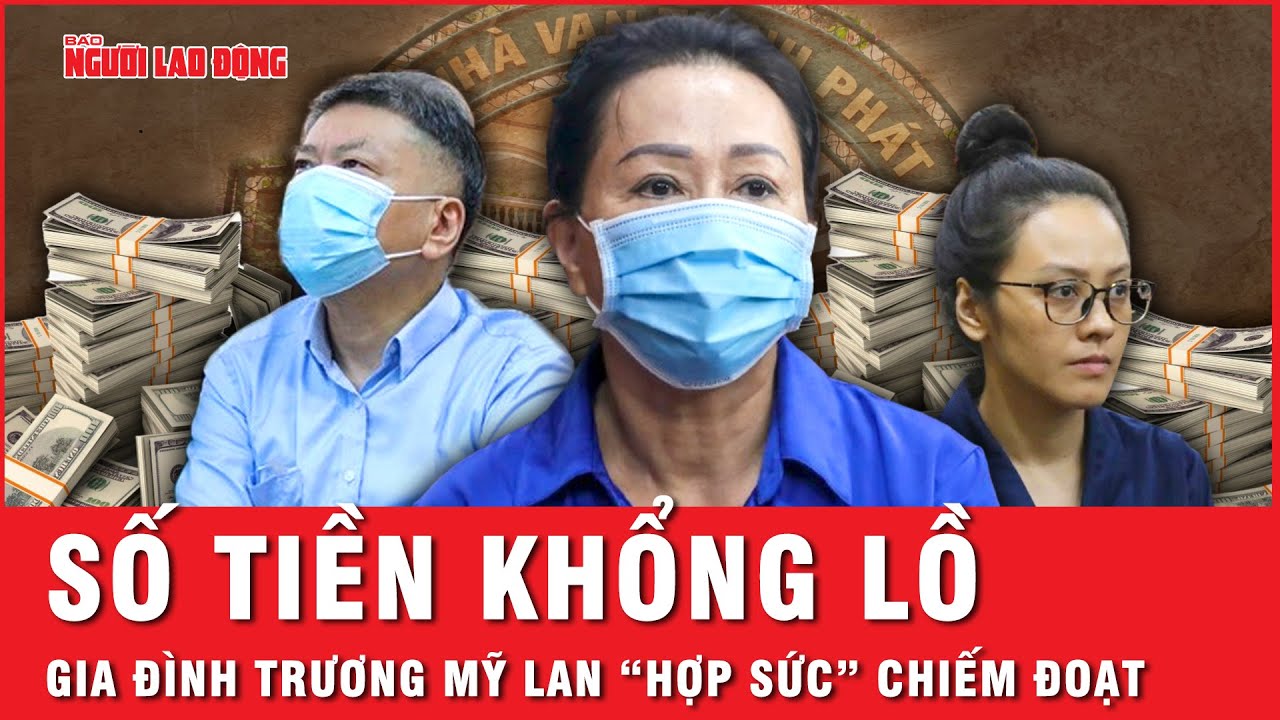 Chấn động số tiền khổng lồ mà gia đình bà Trương Mỹ Lan “hợp sức” lừa đảo chiếm đoạt | Hồ sơ vụ án