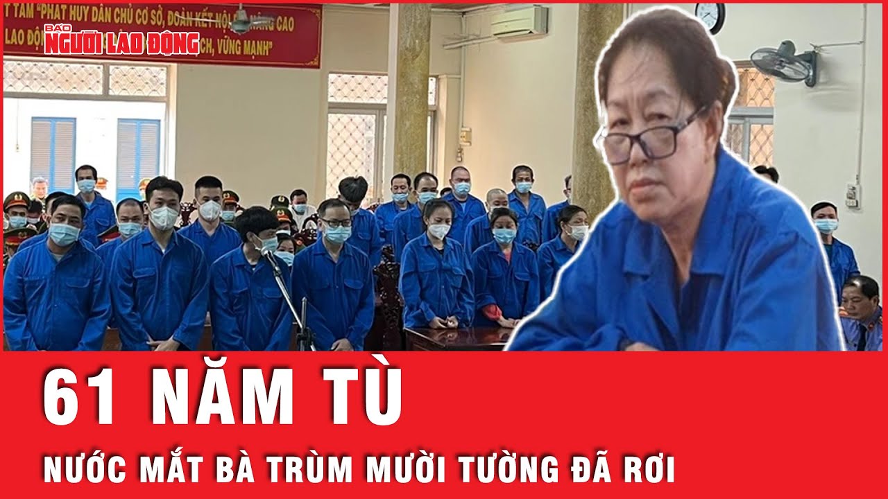 61 năm tù dành cho “bà trùm” Mười Tường và giọt nước mắt muộn màng   | Tin tức