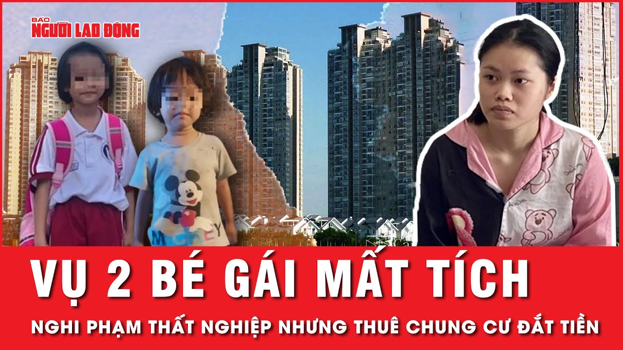 Vụ 2 bé gái mất tích: Bất ngờ khi nghi phạm thất nghiệp nhưng thuê chung cư đắt tiền để gây án