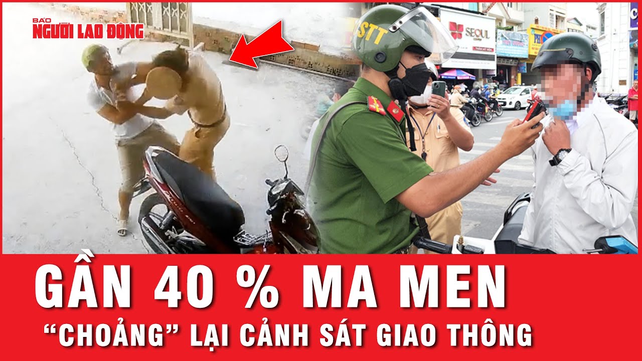 40% người vi phạm nồng độ cồn nói chuyện với CSGT “bằng nắm đấm” | Tin tức