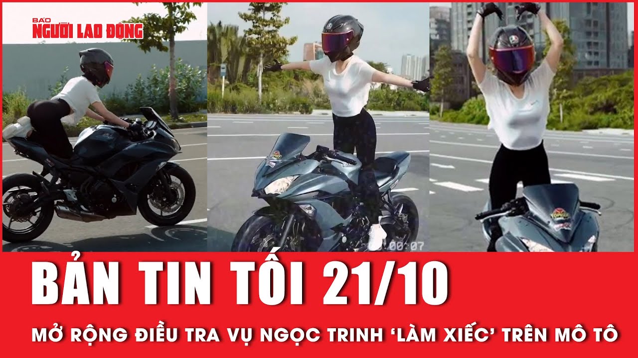 Thời sự tối 21-10: Tiếp tục mở rộng điều tra vụ án, xác minh nguồn gốc mô tô Ngọc Trinh cầm lái