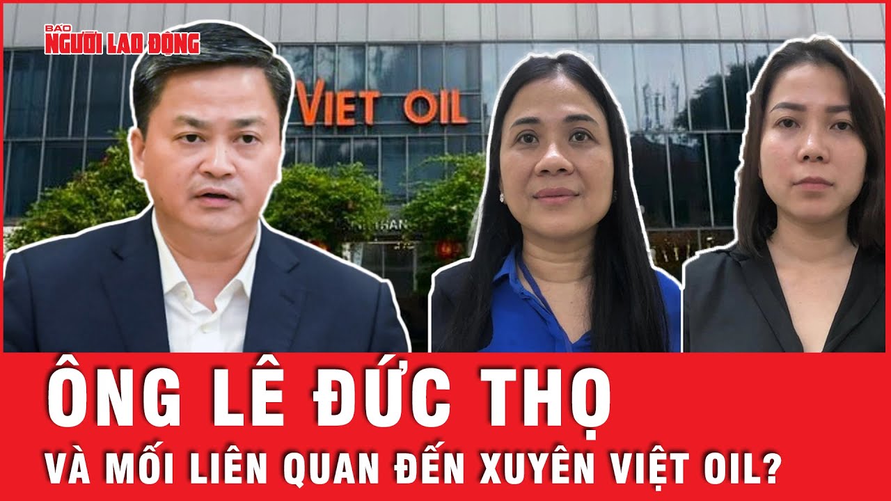 Vai trò của ông Lê Đức Thọ trong vụ án xảy ra tại Công ty Xuyên Việt Oil là gì? | Tin tức