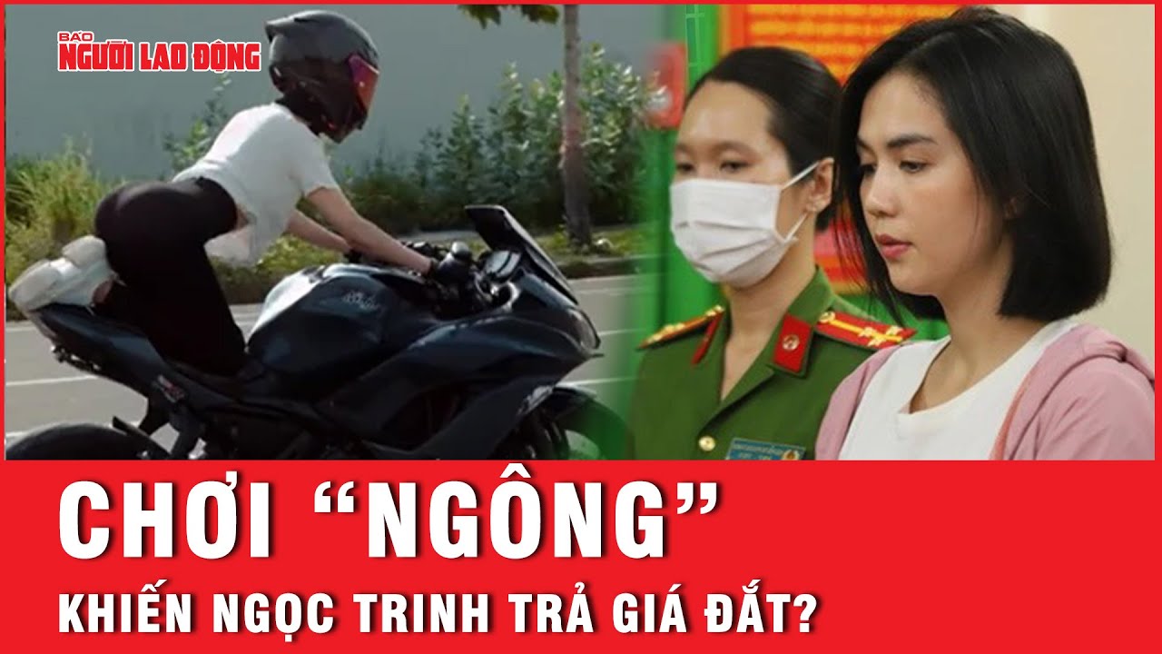 Thói chơi “ngông” khiến Ngọc Trinh trả giá đắt, dù đã bị xử phạt trước đó? | Báo Người Lao Động