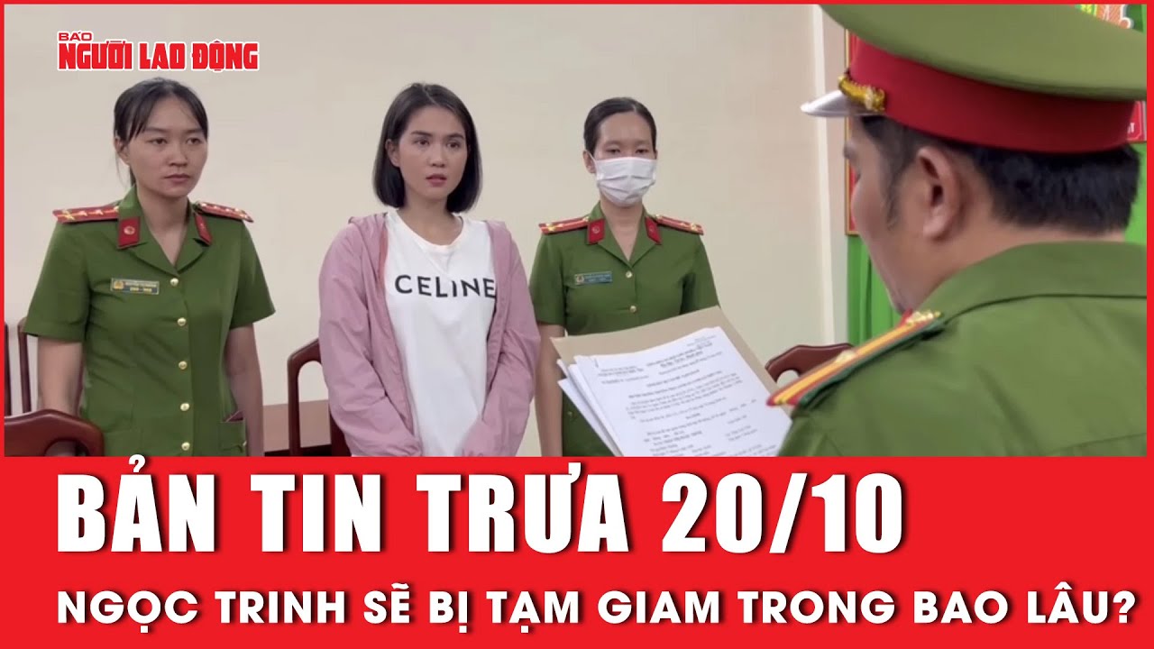 Thời sự trưa 20-10: Ngọc Trinh sẽ bị tạm giam trong bao lâu? | Người lao động