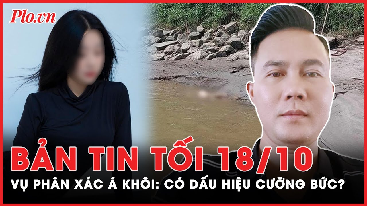 Bản tin tối 18-10: Vụ p.h.â.n x.á.c Á khôi: Điều tra dấu hiệu cưỡng bức, cướp tài sản | PLO