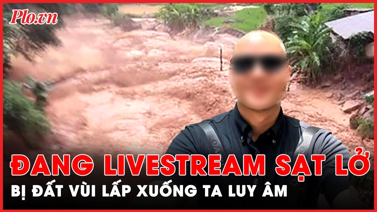 Nóng: Tìm thấy thi thể người đàn ông đang livestream thì bị đất vùi lấp trong vụ sạt lở ở Hà Giang