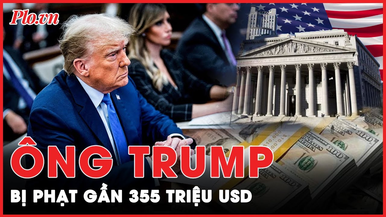 Bị phạt gần 355 triệu USD, cựu Tổng thống Donald Trump nói “đây là vụ trả thù chính trị” | PLO