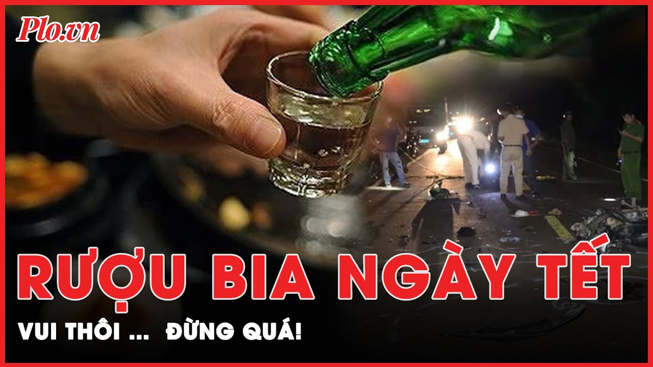 Những câu chuyện đau lòng vì rượu bia ngày Tết | Tin nhanh