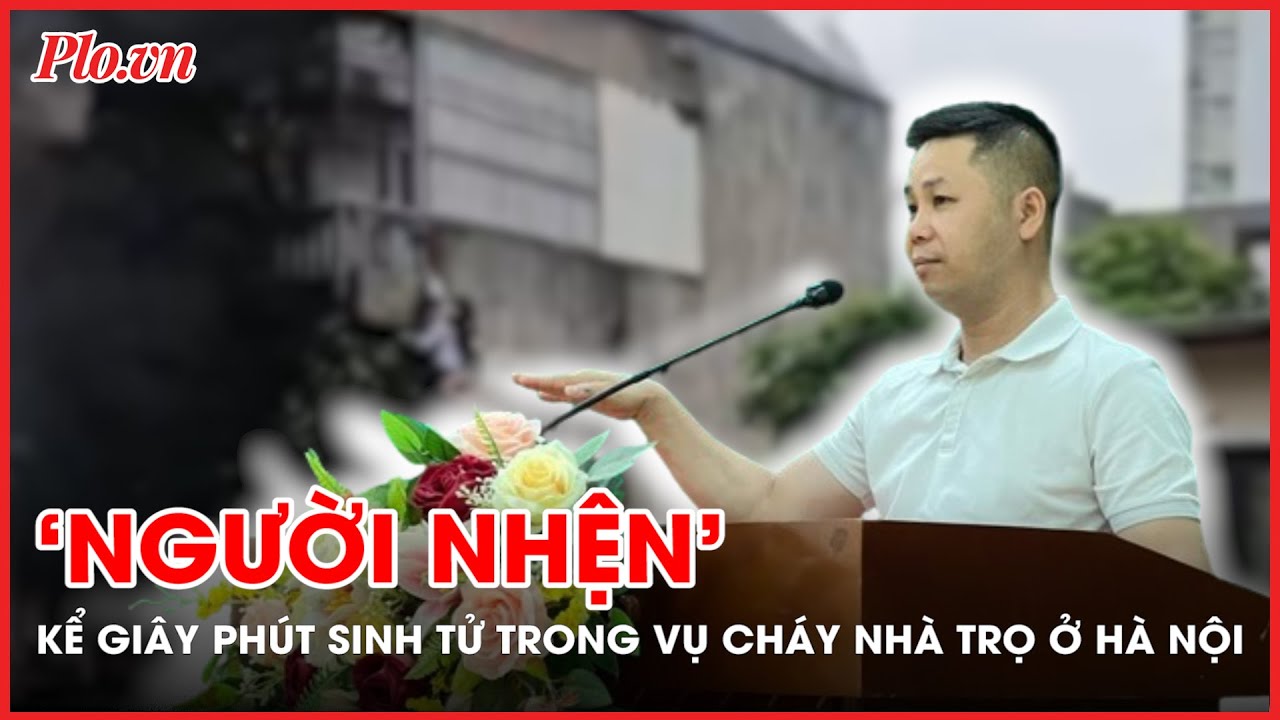 ‘Người nhện’ kể lại giây phút sinh tử trong vụ cháy nhà trọ ở Hà Nội - PLO