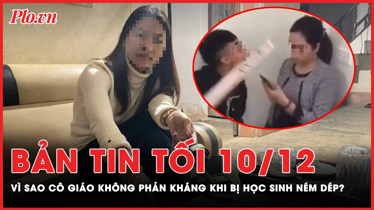 Bản tin tối 10-12: Vì sao cô giáo ở Tuyên Quang không phản kháng khi bị học sinh ném dép? | PLO